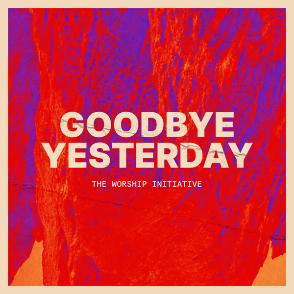 Goodbye Yesterday (feat. Travis Warren & Grace Tanner) — The Worship Initiative